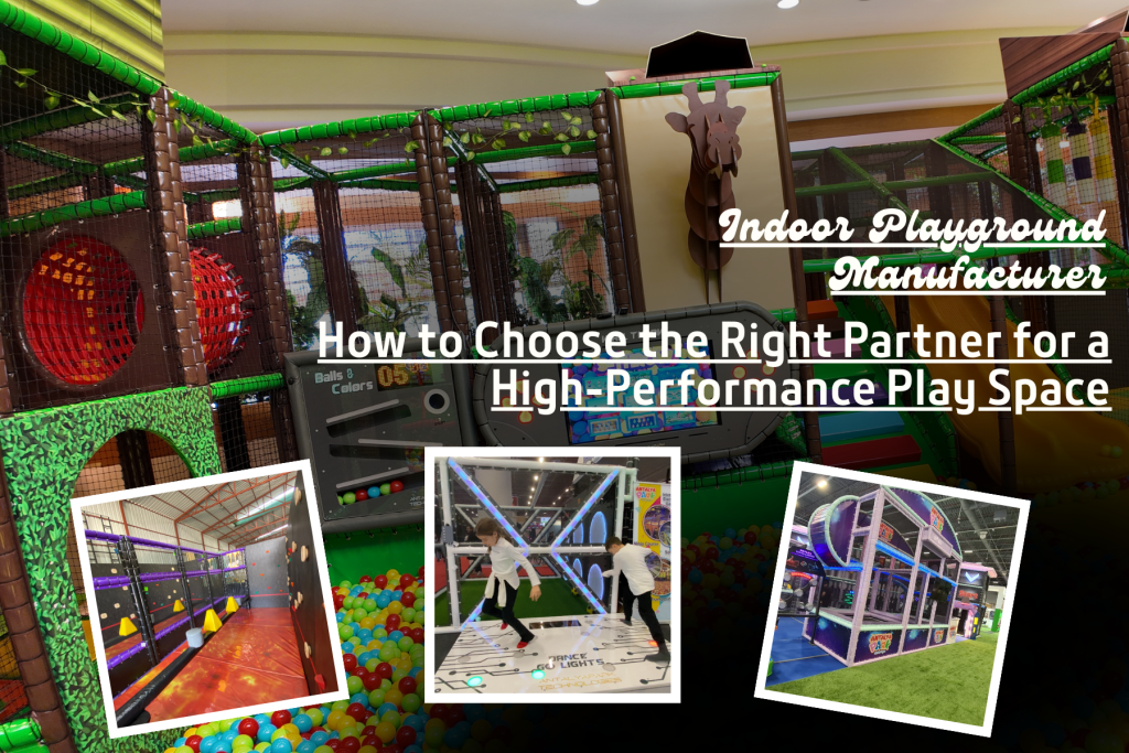 Indoor Playground Manufacturer: How to Choose the Right Partner for a Safe and Profitable Venue